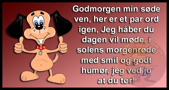 Godmorgen min søde ven, her er et par ord igen, Jeg håber du dagen vil møde, i solens morgenrøde med smil og godt humør, jeg ved jo at du tør